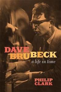 Clark Philip Dave Brubeck: A Life in Time
