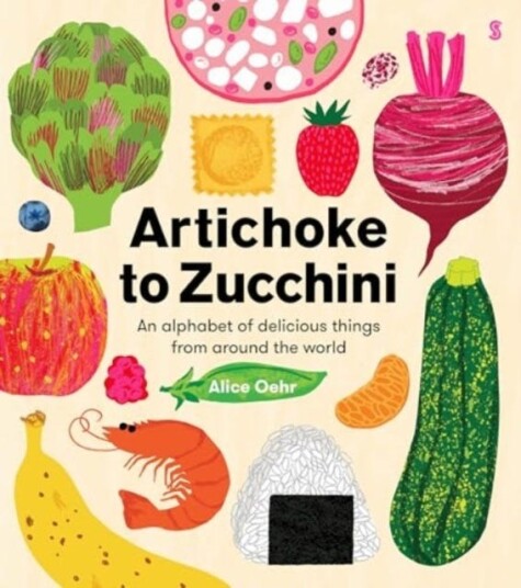 Artichoke to Zucchini an alphabet of delicious things from around the world Artichoke to Zucchini an alphabet of delicious things from around the world