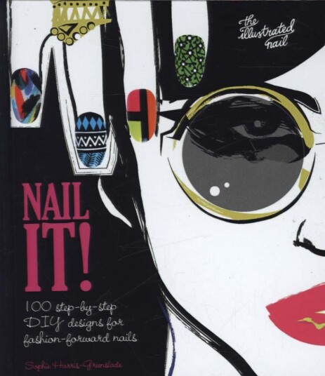 Nail It! 100 stepbystep DIY designs for fashionforward nails