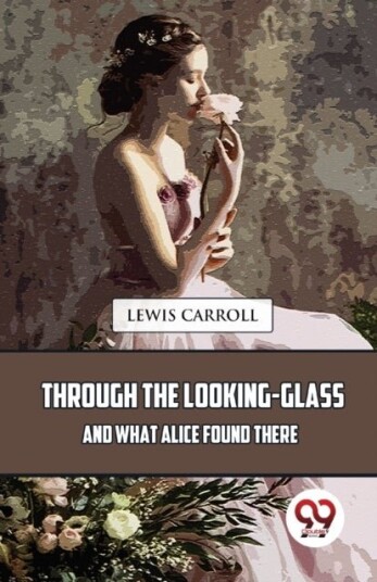 Through the Looking Glass and What Alice Found There Through the Looking Glass and What Alice Found There