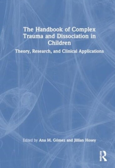 The Handbook of Complex Trauma and Dissociation in Children  Theory, Research, and Clinical Applications