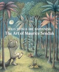 Wild Things Are Happening: The Art Of Maurice Sendak Wild Things Are Happening: The Art Of Maurice Sendak