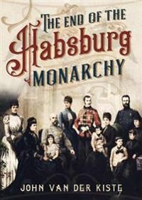 The End Of The Habsburgs Av John Van Der Kiste The End Of The Habsburgs Av John Van Der Kiste