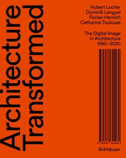Architecture Transformed The Digital Image in Architecture 1980–2020
