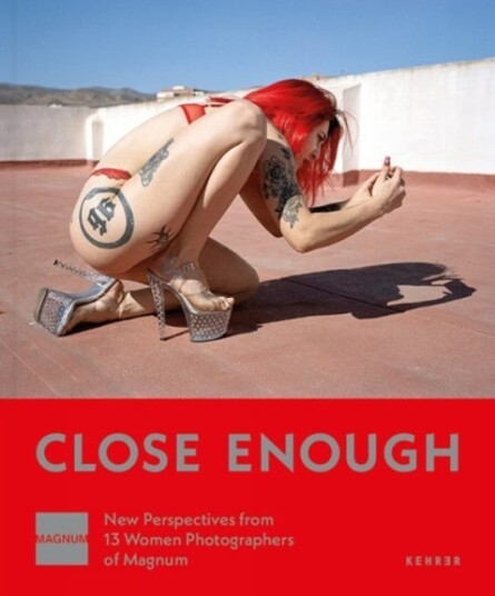Close Enough  New Perspectives from 13 Women Photographers of Magnum