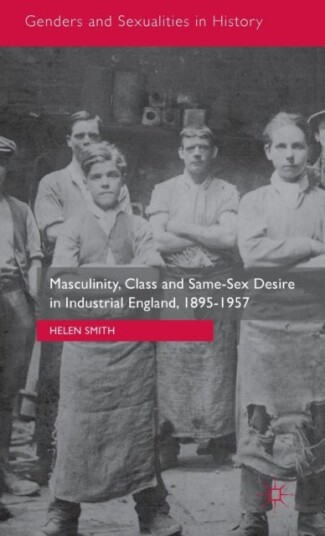 Masculinity Class and Same Sex Desire in Industrial England 1895 1957 Masculinity Class and Same Sex Desire in Industrial England 1895 1957