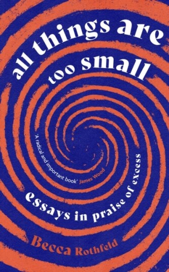 All Things Are Too Small  Essays in Praise of Excess