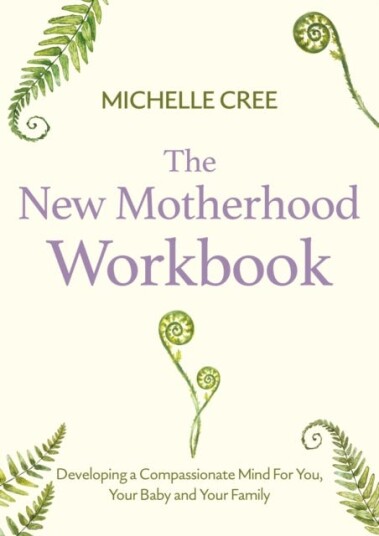 The New Motherhood Workbook Developing a compassionate mind for you, your baby and your family The New Motherhood Workbook Developing a compassionate mind for you, your baby and your family