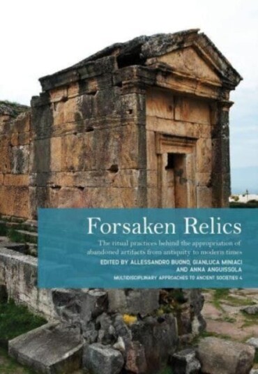 Forsaken Relics Practices and Rituals of Appropriating Abandoned Artifacts from Antiquity to Modern Times