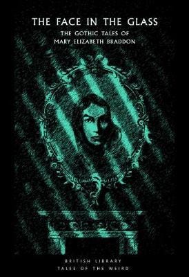 The Face in the Glass The Gothic Tales of Mary Elizabeth Braddon The Face in the Glass The Gothic Tales of Mary Elizabeth Braddon