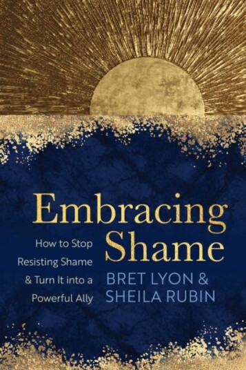 Embracing Shame  How to Stop Resisting Shame and Turn It into a Powerful Ally