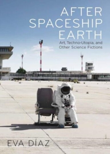 After Spaceship Earth Art, Technoutopia, and Other Science Fictions