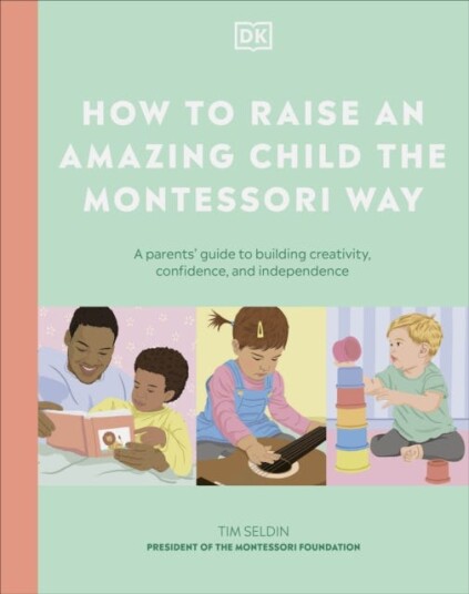 How to Raise an Amazing Child the Montessori Way A Parent's Guide to Building Creativity, Confidence, and Independence How to Raise an Amazing Child the Montessori Way A Parent's Guide to Building Creativity, Confidence, and Independence