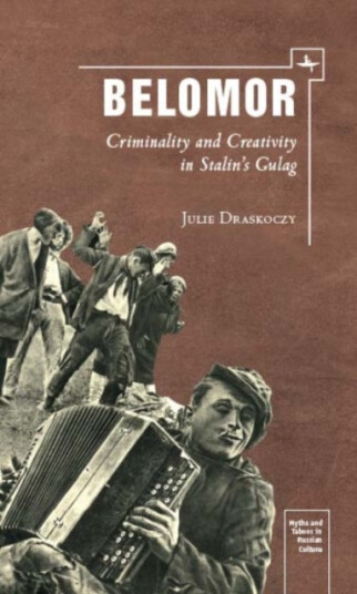 Belomor  Criminality and Creativity in Stalin’s Gulag