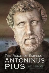 The Reign Of Emperor Antoninus Pius, Ad 138-161 Av John Mchugh