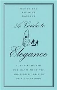 Dariaux Genevieve Antoine A Guide to Elegance: For Every Woman Who Wants to Be Well and Properly Dressed on All Occasions