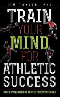 Train Your Mind For Athletic Success Av Phd Jim Taylor