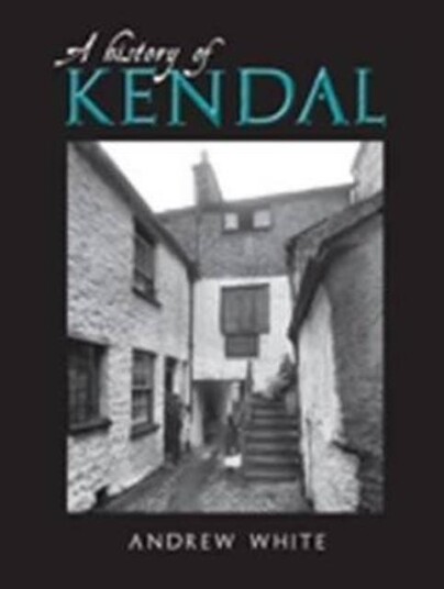 A History Of Kendal Av Andrew White A History Of Kendal Av Andrew White
