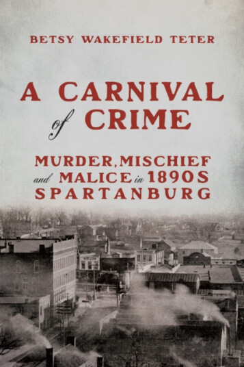 A Carnival of Crime  Murder, Mischief, and Malice in 1890s Spartanburg