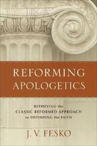 Reforming Apologetics - Retrieving The Classic Reformed Approach To Defending The Faith Av J. V. Fesko Reforming Apologetics - Retrieving The Classic Reformed Approach To Defending The Faith Av J. V. Fesko