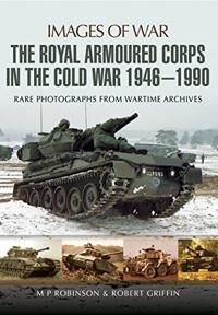 Royal Armoured Corps In Cold War 1946 - 1990 Av M. P. Robinson, Robert Griffin Royal Armoured Corps In Cold War 1946 - 1990 Av M. P. Robinson, Robert Griffin