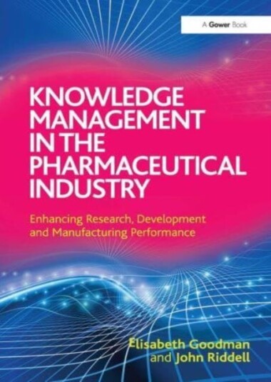 Knowledge Management in the Pharmaceutical Industry Enhancing Research, Development and Manufacturing Performance
