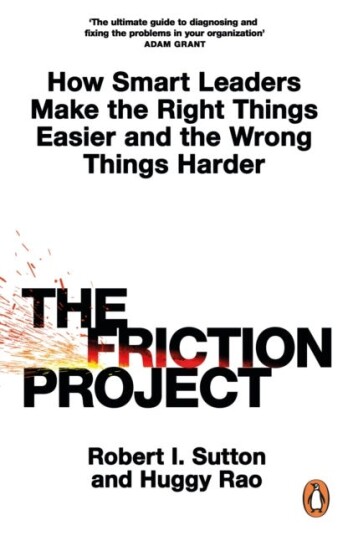 The Friction Project How Smart Leaders Make the Right Things Easier and the Wrong Things Harder The Friction Project How Smart Leaders Make the Right Things Easier and the Wrong Things Harder