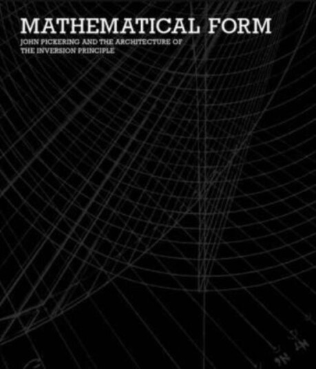 Mathematical Form John Pickering and the Architecture of The Inversion Principle