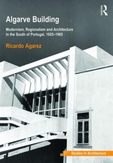 Algarve Building Modernism, Regionalism and Architecture in the South of Portugal, 19251965