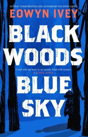 Black Woods, Blue Sky A magical story of love and survival from the Sunday Times best selling author of The Snow Child Black Woods, Blue Sky A magical story of love and survival from the Sunday Times best selling author of The Snow Child