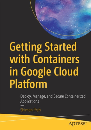 Getting Started with Containers in Google Cloud Platform  Deploy, Manage, and Secure Containerized Applications