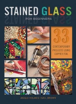 Stained Glass for Beginners  33 Contemporary Projects Using Copper Foil