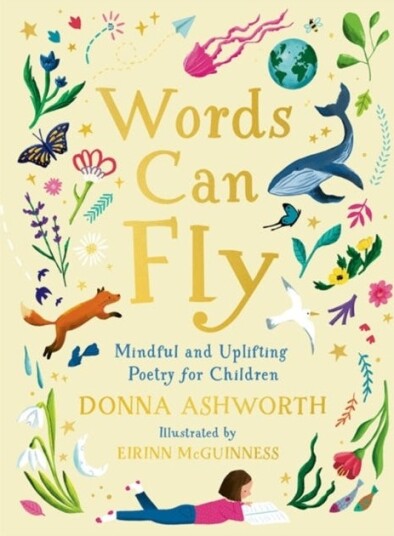 Words Can Fly Uplifting poems for children from Sunday Times bestselling author Donna Ashworth Words Can Fly Uplifting poems for children from Sunday Times bestselling author Donna Ashworth