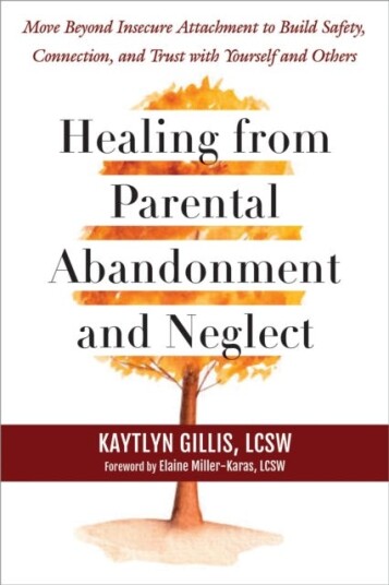 Healing from Parental Abandonment and Neglect  Move Beyond Insecure Attachment to Build Safety, Connection, and Trust with Yourself and Others