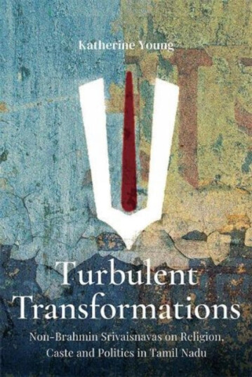 Turbulent Transformations: NonBrahmin Srivaisnavas on Religion Caste and Politics in Tamil Nadu