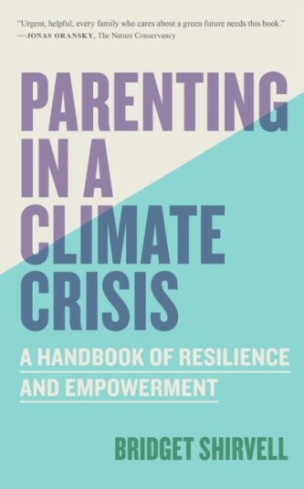 Parenting in a Climate Crisis A Handbook for Turning Fear into Action