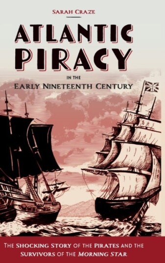 Atlantic Piracy in the Early Nineteenth Century  The Shocking Story of the Pirates and the Survivors of the Morning Star