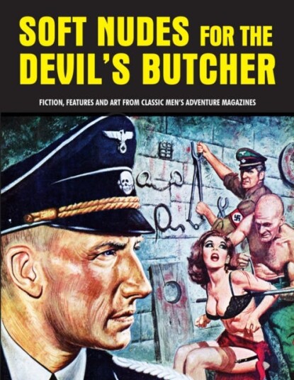 Soft Nudes For The Devil's Butcher  Fiction, Features and Art From Classic Men's Adventure Magazines (Pulp Mayhem Volume 1)