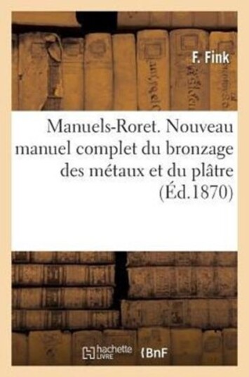 Manuels Roret. Nouveau Manuel Complet Du Bronzage Des Metaux Et Du Platre