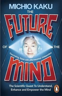 The Future of the Mind  The Scientific Quest To Understand, Enhance and Empower the Mind