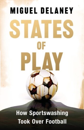 States of Play How Sportswashing Took Over Football | The Instant International Bestseller States of Play How Sportswashing Took Over Football | The Instant International Bestseller