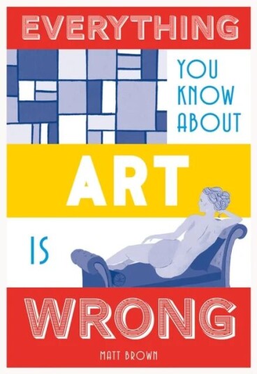 Everything You Know About Art Is Wrong Av Matt Brown Everything You Know About Art Is Wrong Av Matt Brown