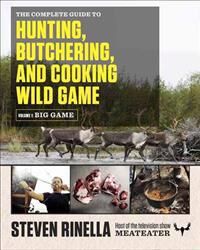 Rinella Steven The Complete Guide to Hunting Butchering and Cooking Wild Game Volume 1: Big Game