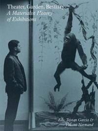 Theater, Garden, Bestiary ¿ A Materialist History Of Exhibitions Av Tristan Garcia, Vincent Normand, Stephanie Moisdon, Pierre Huyghe, Kim West