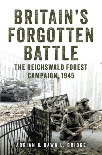 Britain's Forgotten Battle The Reichswald Forest Campaign, 1945