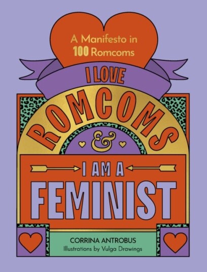 I Love Romcoms and I am a Feminist A manifesto in 100 romcoms I Love Romcoms and I am a Feminist A manifesto in 100 romcoms