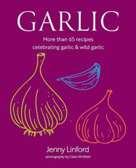 Garlic More Than 65 Recipes Celebrating Garlic & Wild Garlic