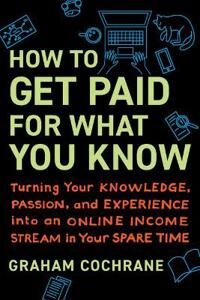 How To Get Paid For What You Know Av Graham Cochrane How To Get Paid For What You Know Av Graham Cochrane