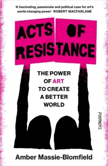 Acts of Resistance The Power of Art to Create a Better World Acts of Resistance The Power of Art to Create a Better World