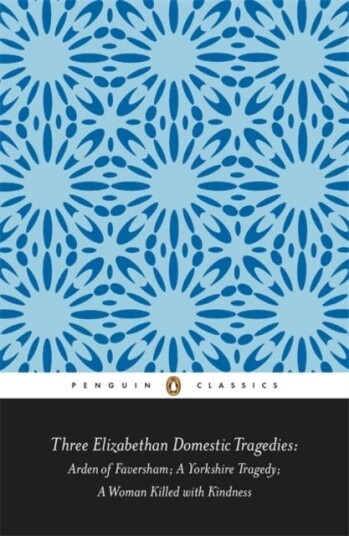 Three Elizabethan Domestic Tragedies Arden of Faversham; a Yorkshire Tragedy; a Woman Killed with Kindness